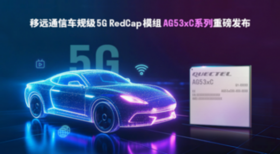 輕量化5G加速上車！移遠通信發(fā)布車規(guī)級RedCap模組AG53xC系列